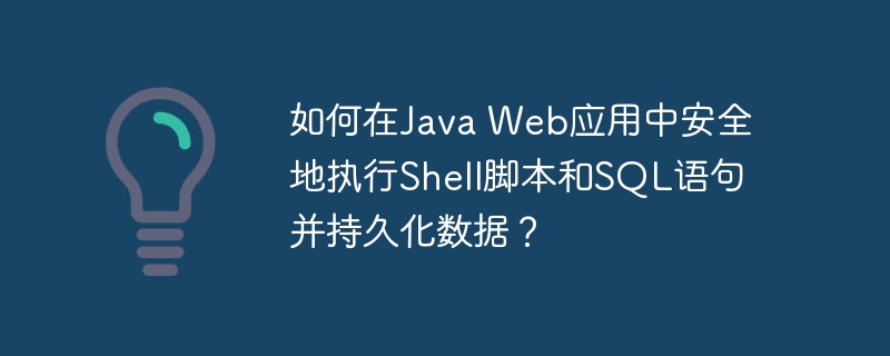 如何在Java Web应用中安全地执行Shell脚本和SQL语句并持久化数据？