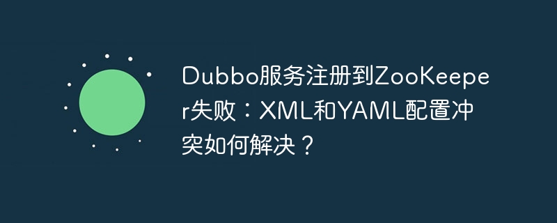 Dubbo服务注册到ZooKeeper失败：XML和YAML配置冲突如何解决？