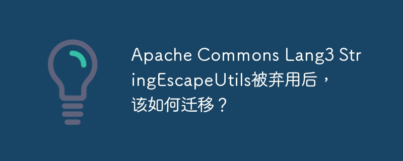 Apache Commons Lang3 StringEscapeUtils被弃用后，该如何迁移？