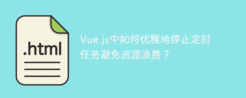 Vue.js中如何优雅地停止定时任务避免资源浪费？
