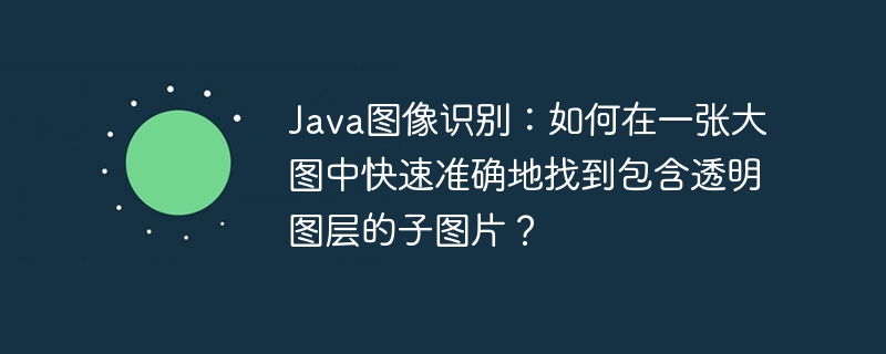 Java图像识别：如何在一张大图中快速准确地找到包含透明图层的子图片？