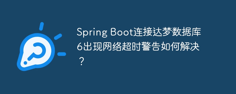 Spring Boot连接达梦数据库6出现网络超时警告如何解决？