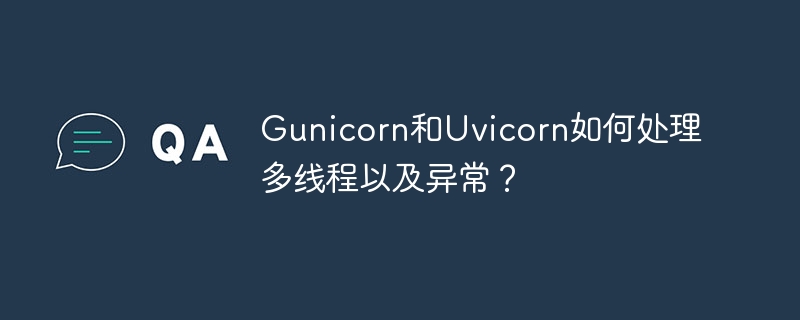 Gunicorn和Uvicorn如何处理多线程以及异常？