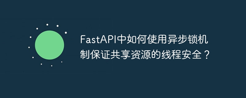 FastAPI中如何使用异步锁机制保证共享资源的线程安全？