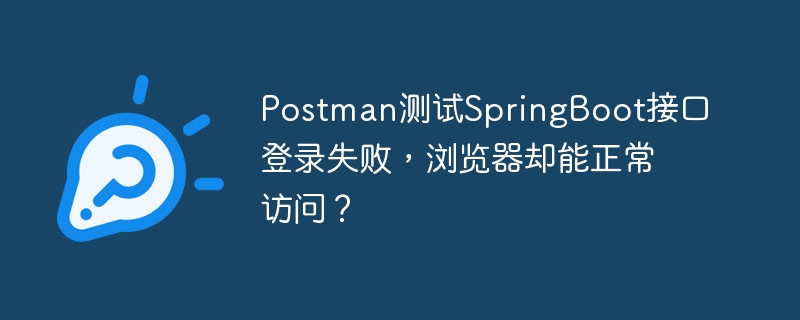 Postman测试SpringBoot接口登录失败，浏览器却能正常访问？