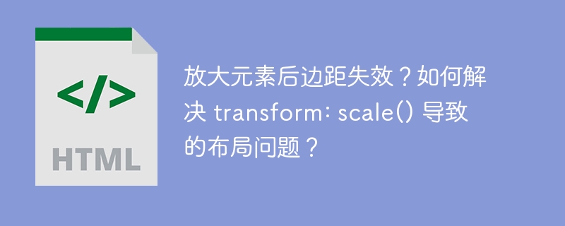 放大元素后边距失效？如何解决 transform: scale() 导致的布局问题？
