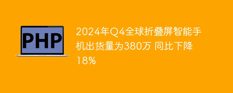 2024年Q4全球折叠屏智能手机出货量为380万 同比下降18%