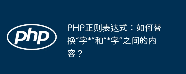 PHP正则表达式：如何替换“字*”和“*字”之间的内容？