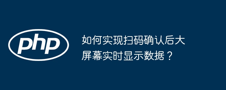 如何实现扫码确认后大屏幕实时显示数据？