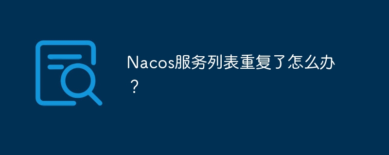 Nacos服务列表重复了怎么办？