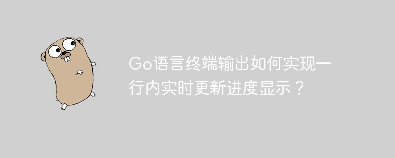 Go语言终端输出如何实现一行内实时更新进度显示？