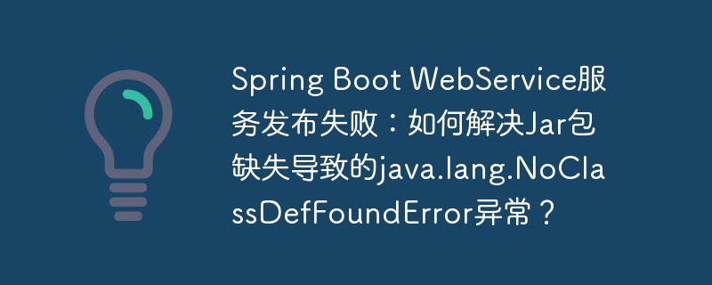 Spring Boot WebService服务发布失败：如何解决Jar包缺失导致的java.lang.NoClassDefFoundError异常？