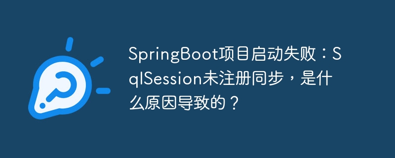 SpringBoot项目启动失败：SqlSession未注册同步，是什么原因导致的？