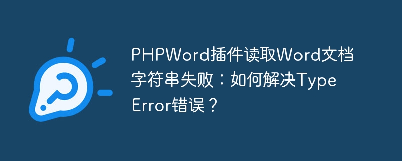 PHPWord插件读取Word文档字符串失败：如何解决TypeError错误？