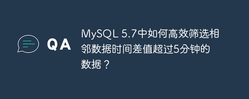 MySQL 5.7中如何高效筛选相邻数据时间差值超过5分钟的数据？