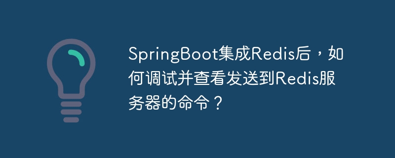 SpringBoot集成Redis后，如何调试并查看发送到Redis服务器的命令？