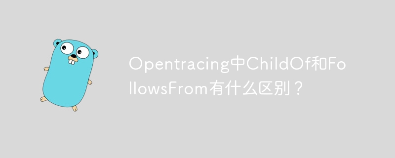 Opentracing中ChildOf和FollowsFrom有什么区别？