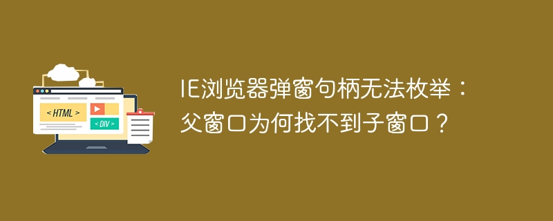 IE浏览器弹窗句柄无法枚举：父窗口为何找不到子窗口？

