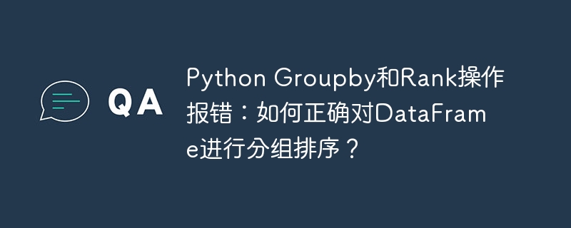 Python Groupby和Rank操作报错：如何正确对DataFrame进行分组排序？
