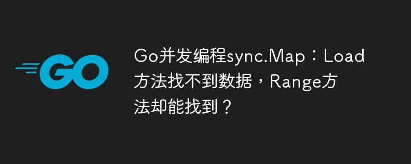 Go并发编程sync.Map：Load方法找不到数据，Range方法却能找到？