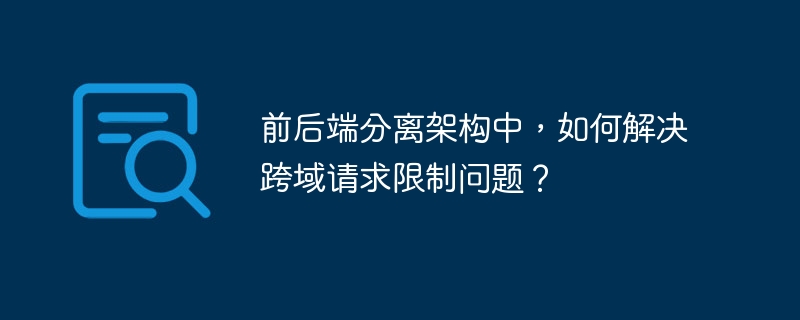 前后端分离架构中，如何解决跨域请求限制问题？