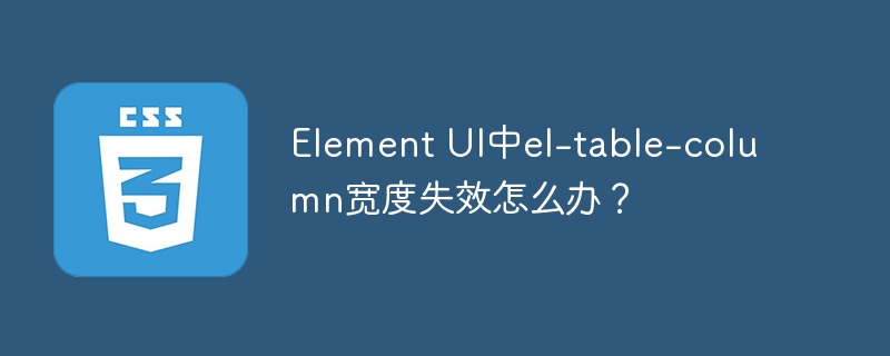 Element UI中el-table-column宽度失效怎么办？