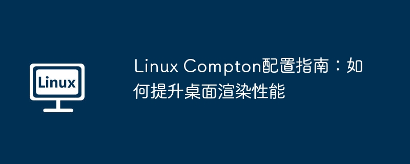 Linux Compton配置指南：如何提升桌面渲染性能