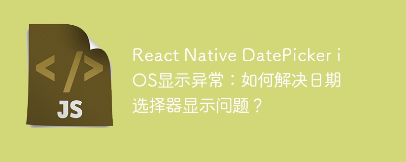 React Native DatePicker iOS显示异常：如何解决日期选择器显示问题？