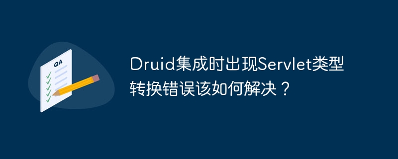 Druid集成时出现Servlet类型转换错误该如何解决？