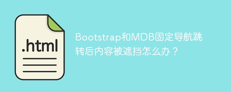 Bootstrap和MDB固定导航跳转后内容被遮挡怎么办？
