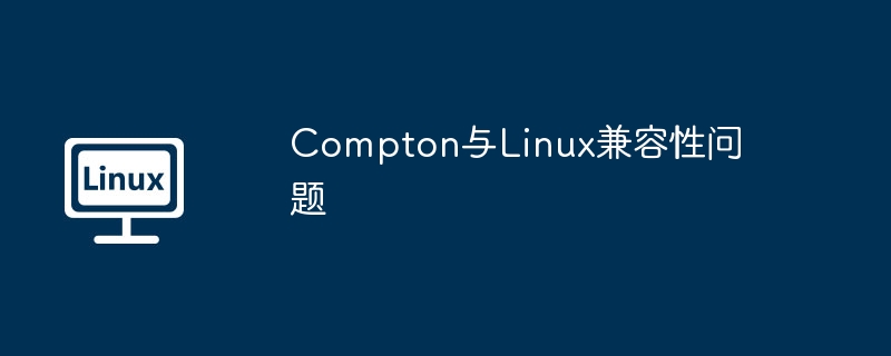 Compton与Linux兼容性问题