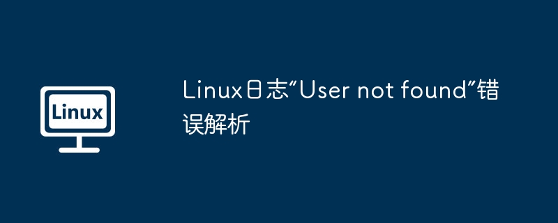 Linux日志“User not found”错误解析