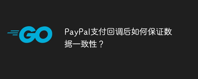 PayPal支付回调后如何保证数据一致性？