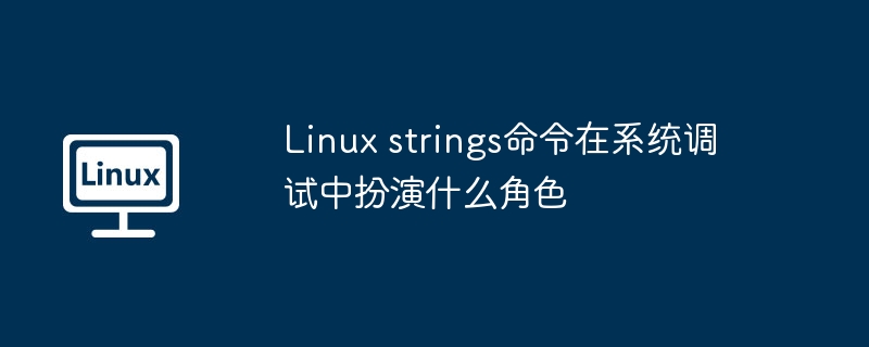 Linux strings命令在系统调试中扮演什么角色