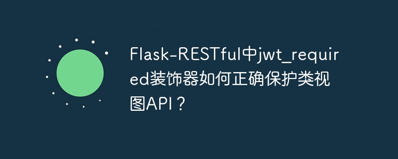 Flask-RESTful中jwt_required装饰器如何正确保护类视图API？