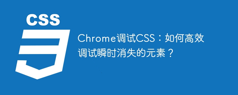 Chrome调试CSS：如何高效调试瞬时消失的元素？