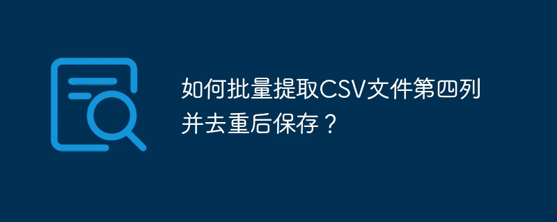 如何批量提取CSV文件第四列并去重后保存？