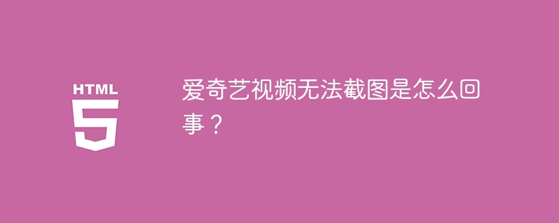 爱奇艺视频无法截图是怎么回事？
