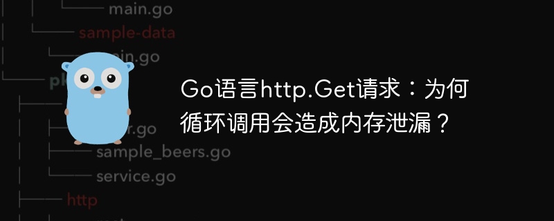 Go语言http.Get请求：为何循环调用会造成内存泄漏？