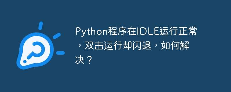 Python程序在IDLE运行正常，双击运行却闪退，如何解决？