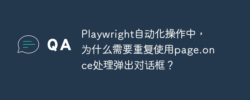 Playwright自动化操作中，为什么需要重复使用page.once处理弹出对话框？