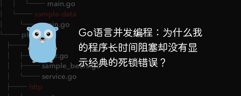 Go语言并发编程：为什么我的程序长时间阻塞却没有显示经典的死锁错误？