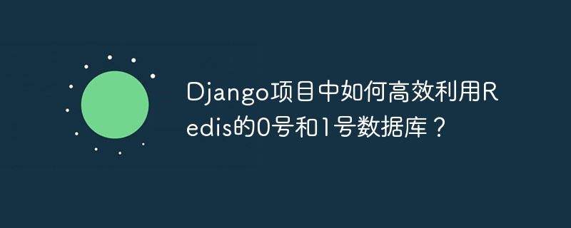 Django项目中如何高效利用Redis的0号和1号数据库？