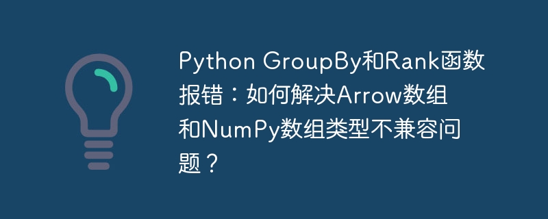 Python GroupBy和Rank函数报错：如何解决Arrow数组和NumPy数组类型不兼容问题？