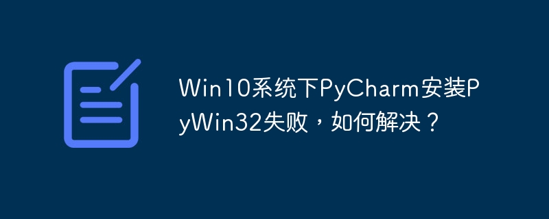 Win10系统下PyCharm安装PyWin32失败，如何解决？