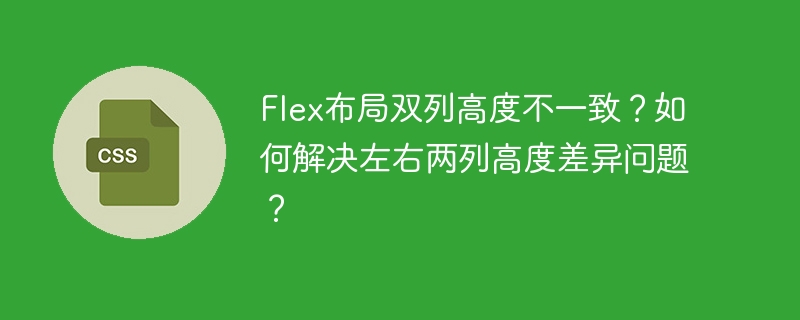 Flex布局双列高度不一致？如何解决左右两列高度差异问题？