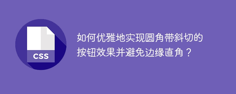 如何优雅地实现圆角带斜切的按钮效果并避免边缘直角？