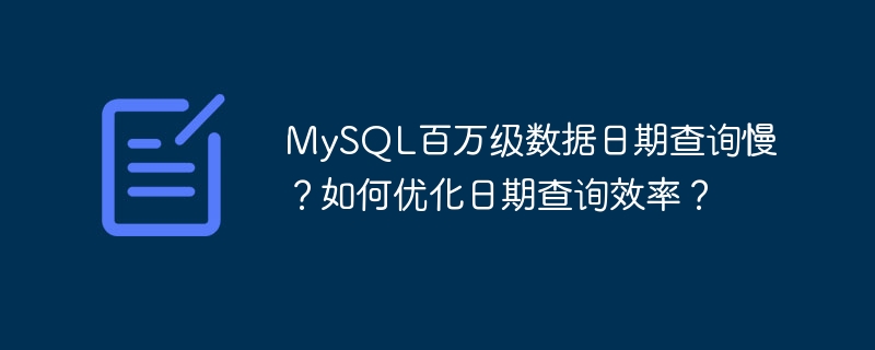 MySQL百万级数据日期查询慢？如何优化日期查询效率？