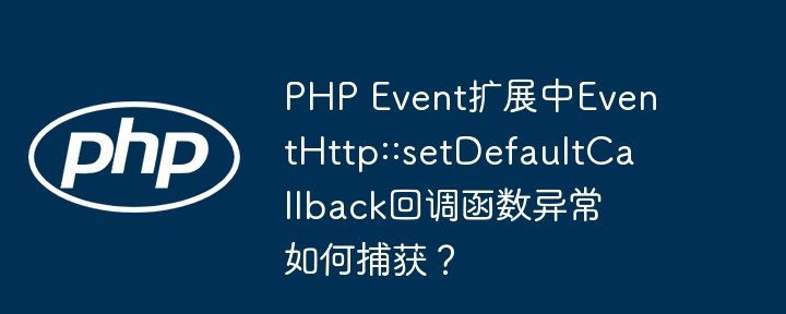 PHP Event扩展中EventHttp::setDefaultCallback回调函数异常如何捕获？