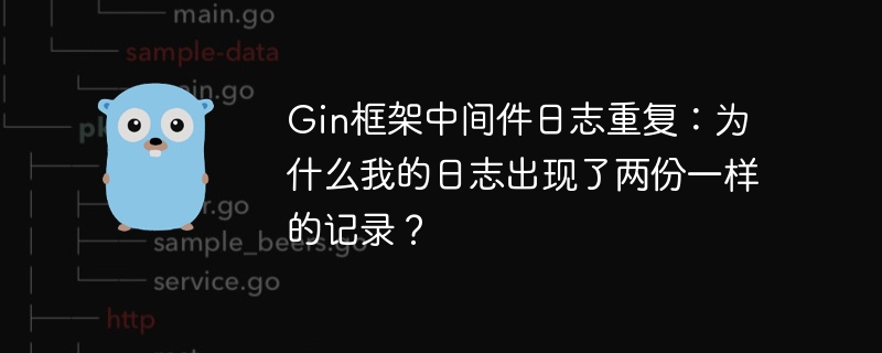 Gin框架中间件日志重复：为什么我的日志出现了两份一样的记录？